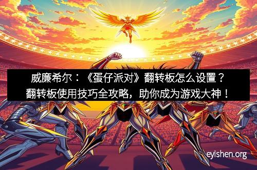 威廉希尔：《蛋仔派对》翻转板怎么设置？翻转板使用技巧全攻略，助你成为游戏大神！